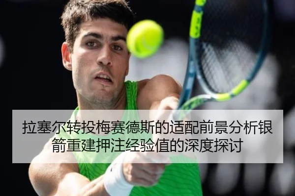 拉塞尔转投梅赛德斯的适配前景分析银箭重建押注经验值的深度探讨