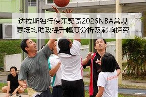 达拉斯独行侠东契奇2026NBA常规赛场均助攻提升幅度分析及影响探究